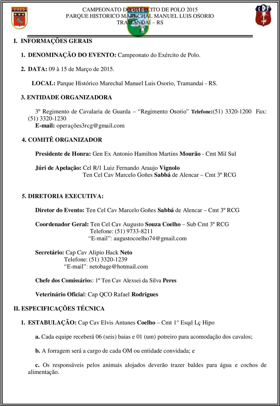 COMITÊ ORGANIZADOR Presidente de Honra: Gen Ex Antonio Hamilton Martins Mourão - Cmt Mil Sul Júri de Apelação: Cel R/1 Luiz Fernando Araujo Vignolo Ten Cel Cav Marcelo Goñes Sabbá de Alencar Cmt 3º