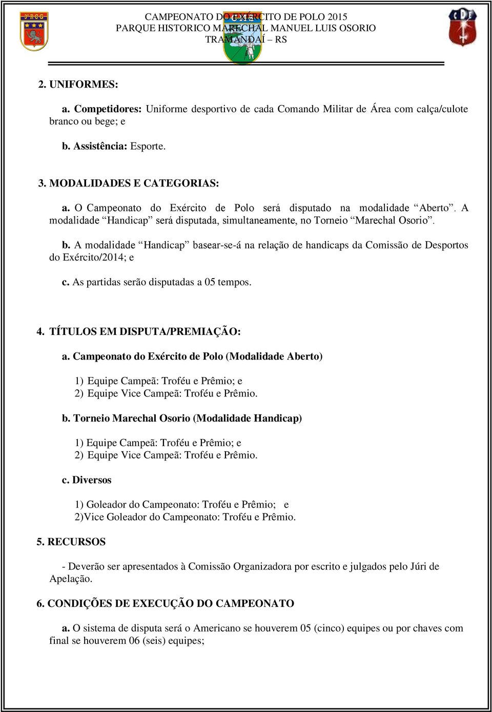 A modalidade Handicap basear-se-á na relação de handicaps da Comissão de Desportos do Exército/2014; e c. As partidas serão disputadas a 05 tempos. 4. TÍTULOS EM DISPUTA/PREMIAÇÃO: a.