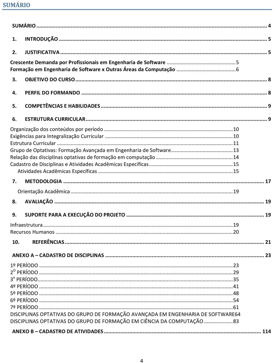 ..11 GrupodeOptativas:FormaçãoAvançadaemEngenhariadeSoftware...13 Relaçãodasdisciplinasoptativasdeformaçãoemcomputação...14 CadastrodeDisciplinaseAtividadesAcadêmicasEspecíficas.