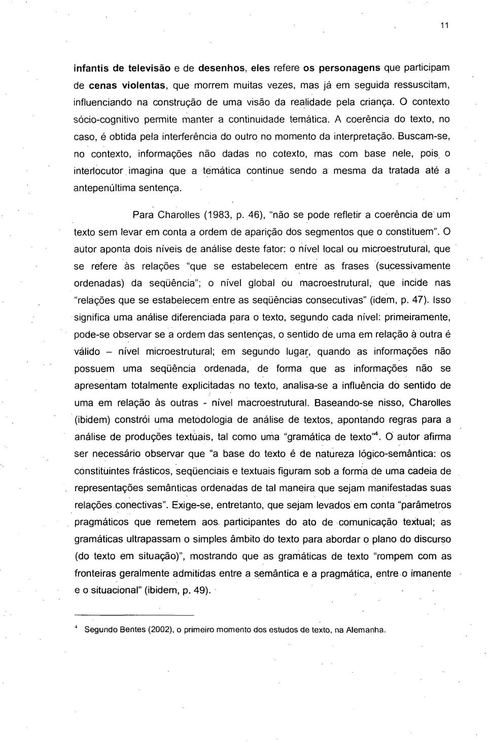 Buscam-se, no contexto, informações não dadas no cotexto, mas com base nele, pois o interlocutor imagina que a temática continue sendo a mesma da tratada até a antepenúltima sentença.