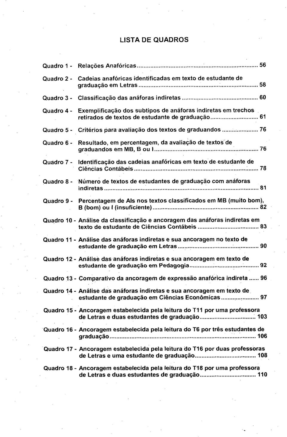 Quadro 7 - Quadro 8 - Quadro 9 - Resultado, graduandos em em percentagem, MB, B ou I da avaliação de textos de 76 Identificação das cadeias anafóricas em texto de estudante de Ciências Contábeis 78