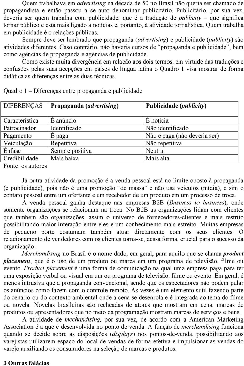 Quem trabalha em publicidade é o relações públicas. Sempre deve ser lembrado que propaganda (advertising) e publicidade (publicity) são atividades diferentes.