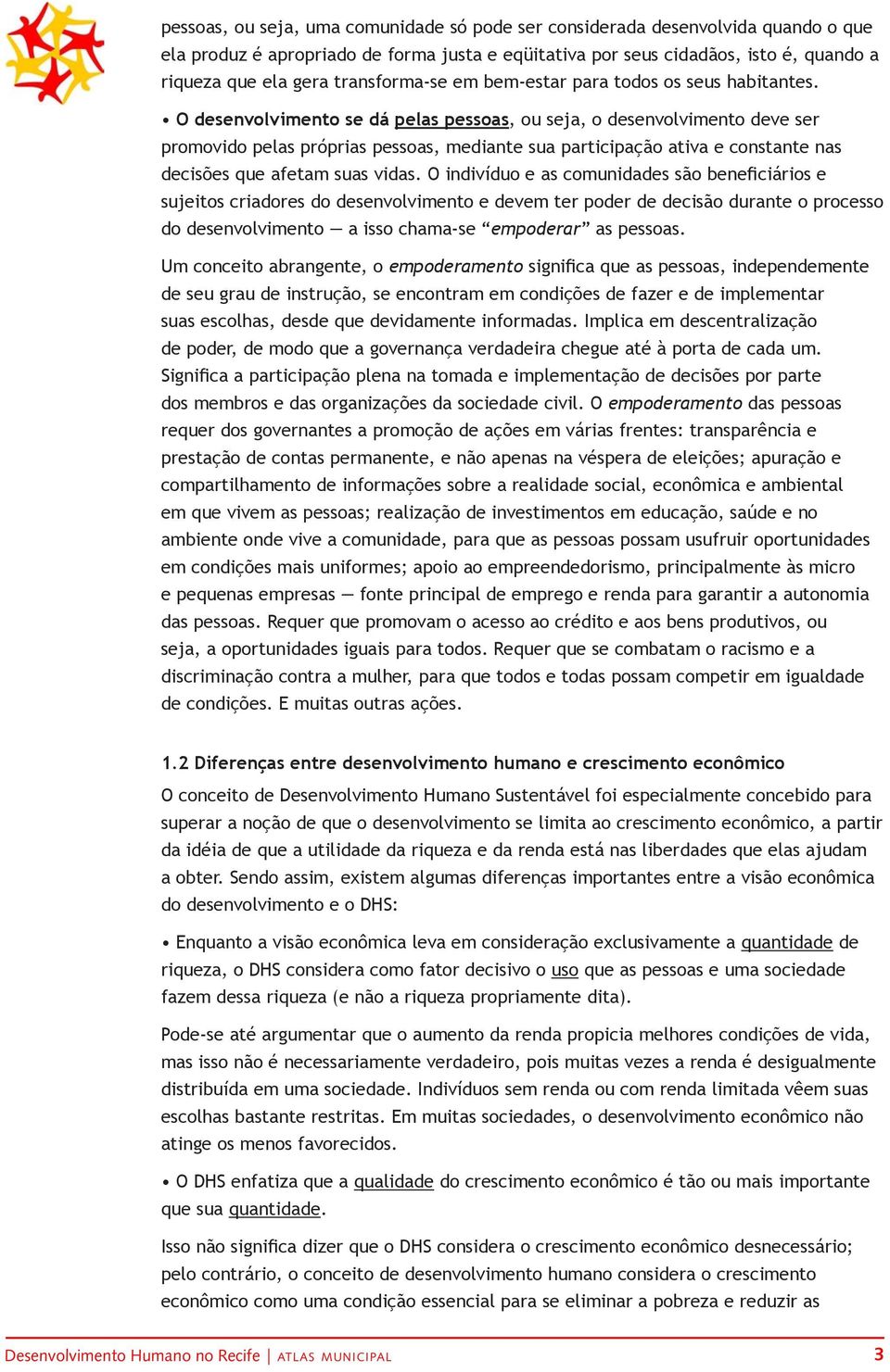 O desenvolvimento se dá pelas pessoas, ou seja, o desenvolvimento deve ser promovido pelas próprias pessoas, mediante sua participação ativa e constante nas decisões que afetam suas vidas.