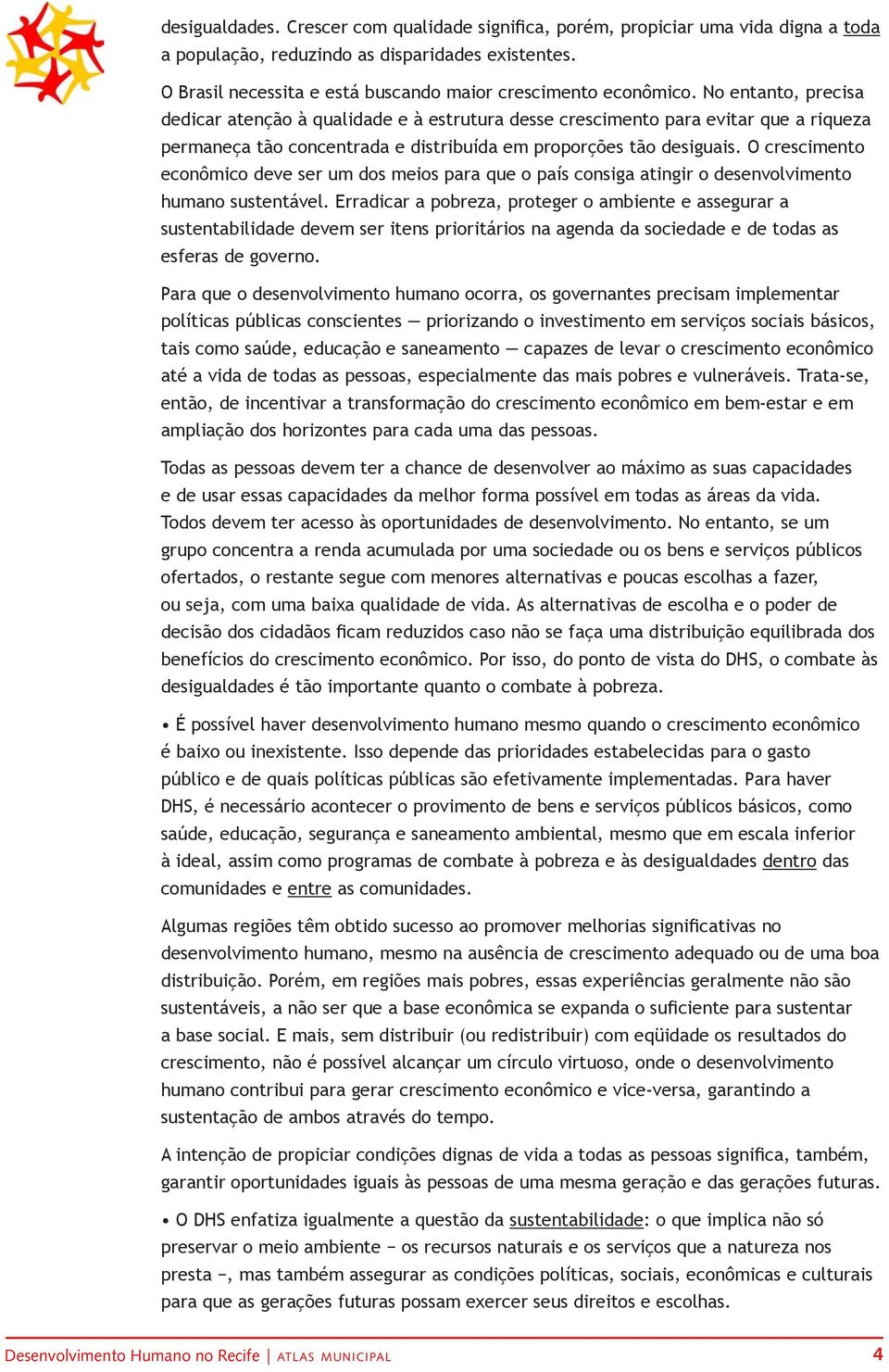 No entanto, precisa dedicar atenção à qualidade e à estrutura desse crescimento para evitar que a riqueza permaneça tão concentrada e distribuída em proporções tão desiguais.