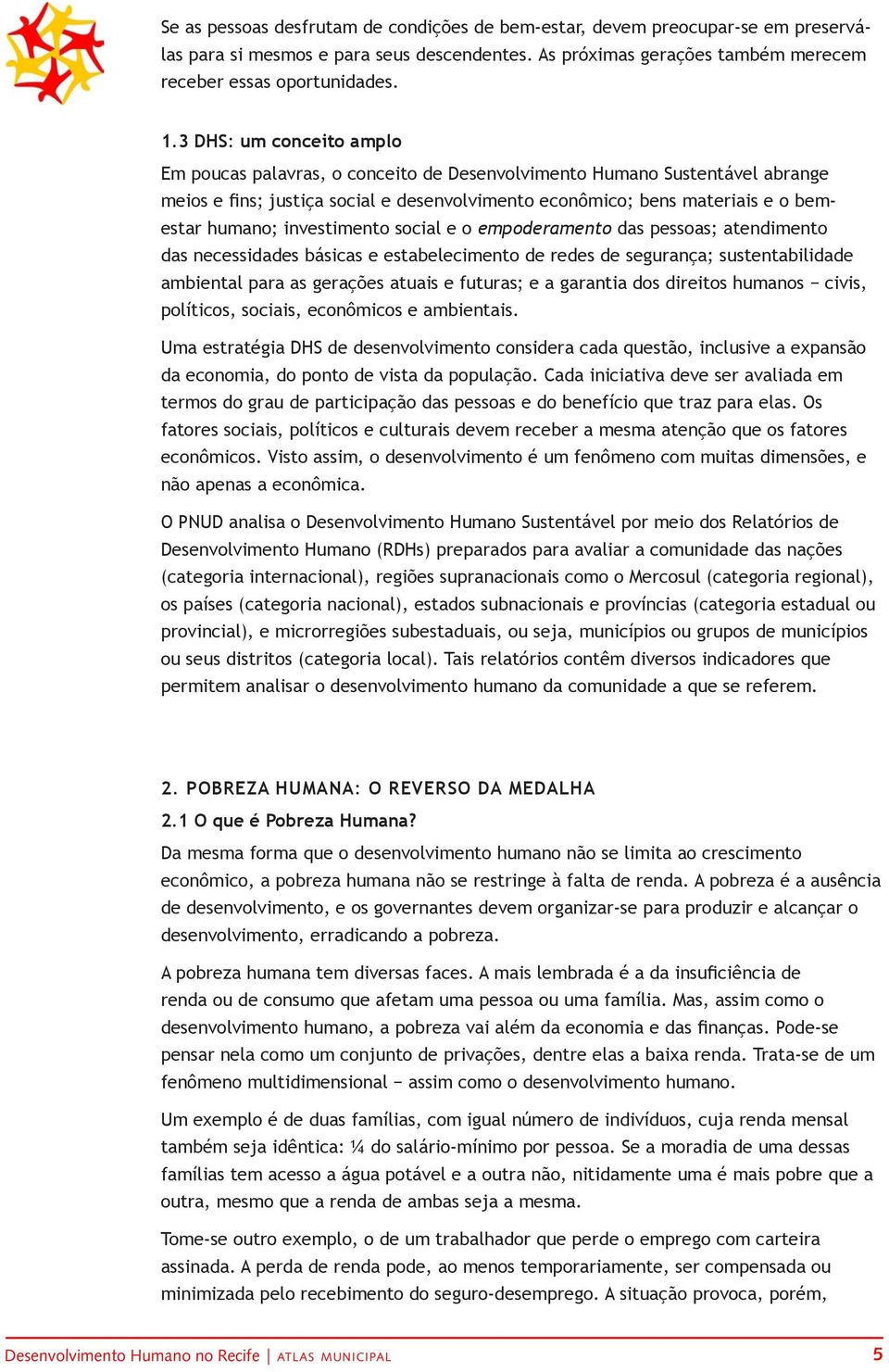 investimento social e o empoderamento das pessoas; atendimento das necessidades básicas e estabelecimento de redes de segurança; sustentabilidade ambiental para as gerações atuais e futuras; e a