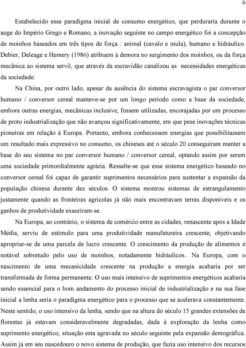 Debier, Deleage e Hemery (1986) atribuem à demora no surgimento dos moinhos, ou da força mecânica ao sistema servil, que através da escravidão canalizou as necessidades energéticas da sociedade.