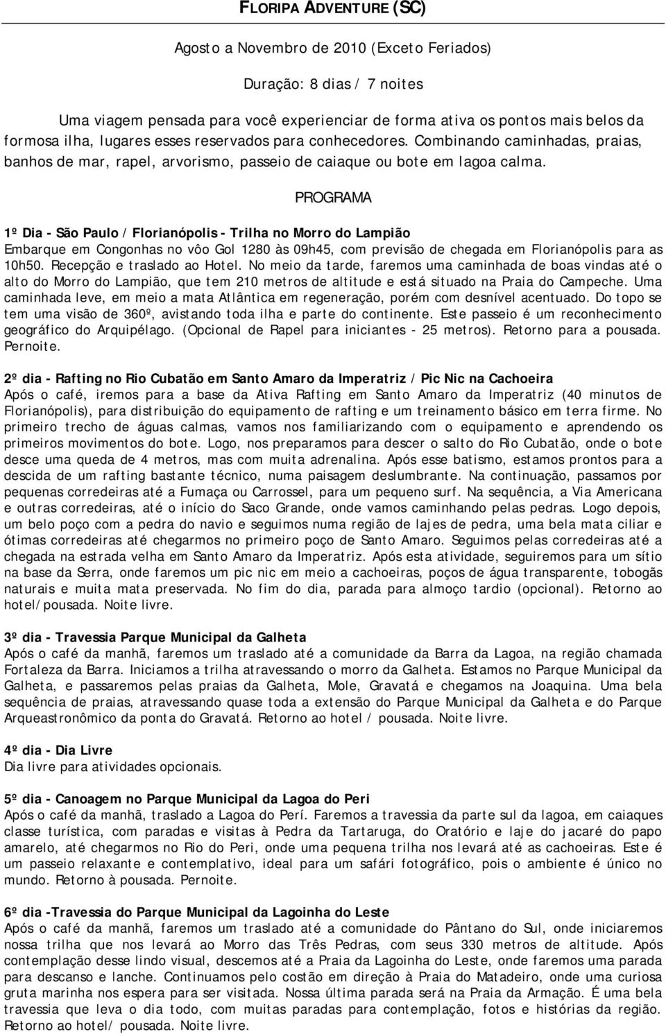 PROGRAMA 1º Dia - São Paulo / Florianópolis - Trilha no Morro do Lampião Embarque em Congonhas no vôo Gol 1280 às 09h45, com previsão de chegada em Florianópolis para as 10h50.