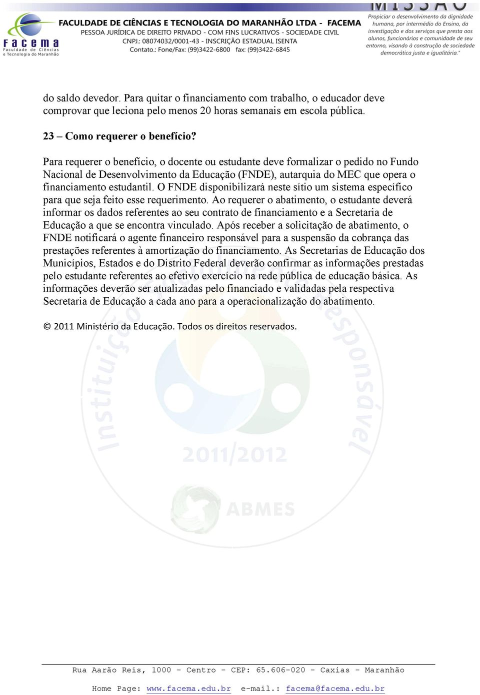 O FNDE disponibilizará neste sítio um sistema específico para que seja feito esse requerimento.