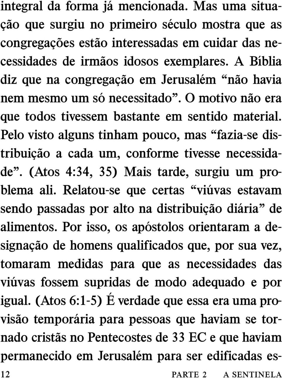 Pelo visto alguns tinham pouco, mas fazia-se distribuic ao a cada um, conforme tivesse necessidade. (Atos 4:34, 35) Mais tarde, surgiu um problema ali.