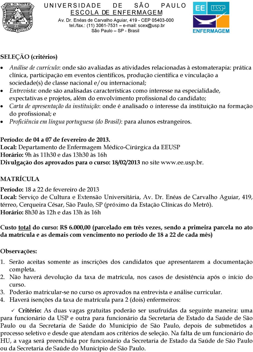 candidato; Carta de apresentação da instituição: onde é analisado o interesse da instituição na formação do profissional; e Proficiência em língua portuguesa (do Brasil): para alunos estrangeiros.