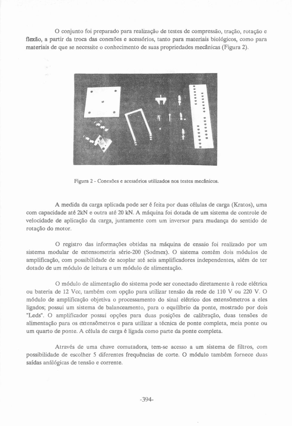 A medida da carga aplicada pode ser é feita por duas células de carga (Kratos), uma com capacidade até 2kN e outra até 20 kn.