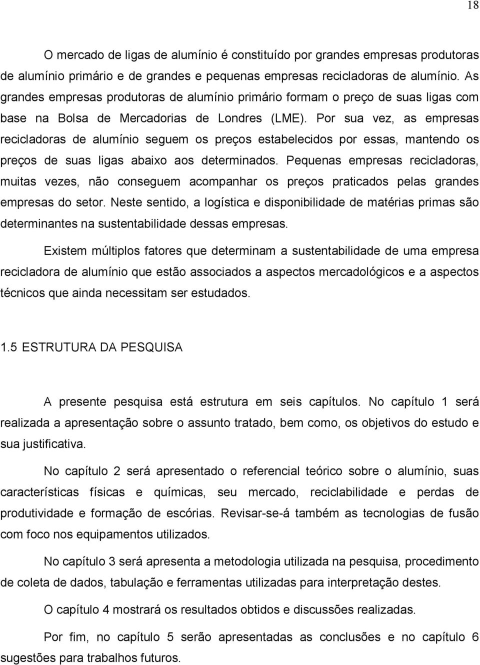 Por sua vez, as empresas recicladoras de alumínio seguem os preços estabelecidos por essas, mantendo os preços de suas ligas abaixo aos determinados.