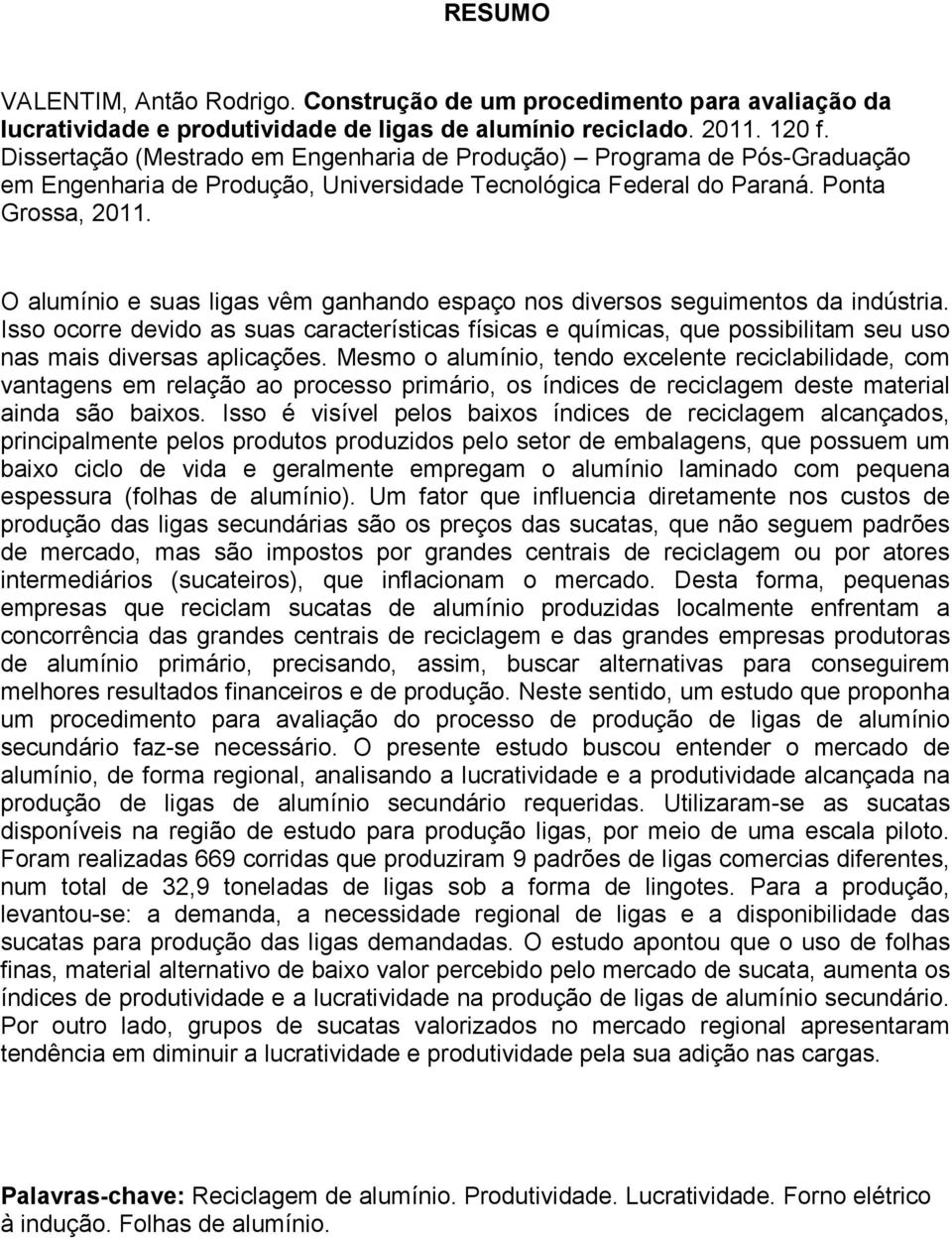 O alumínio e suas ligas vêm ganhando espaço nos diversos seguimentos da indústria. Isso ocorre devido as suas características físicas e químicas, que possibilitam seu uso nas mais diversas aplicações.