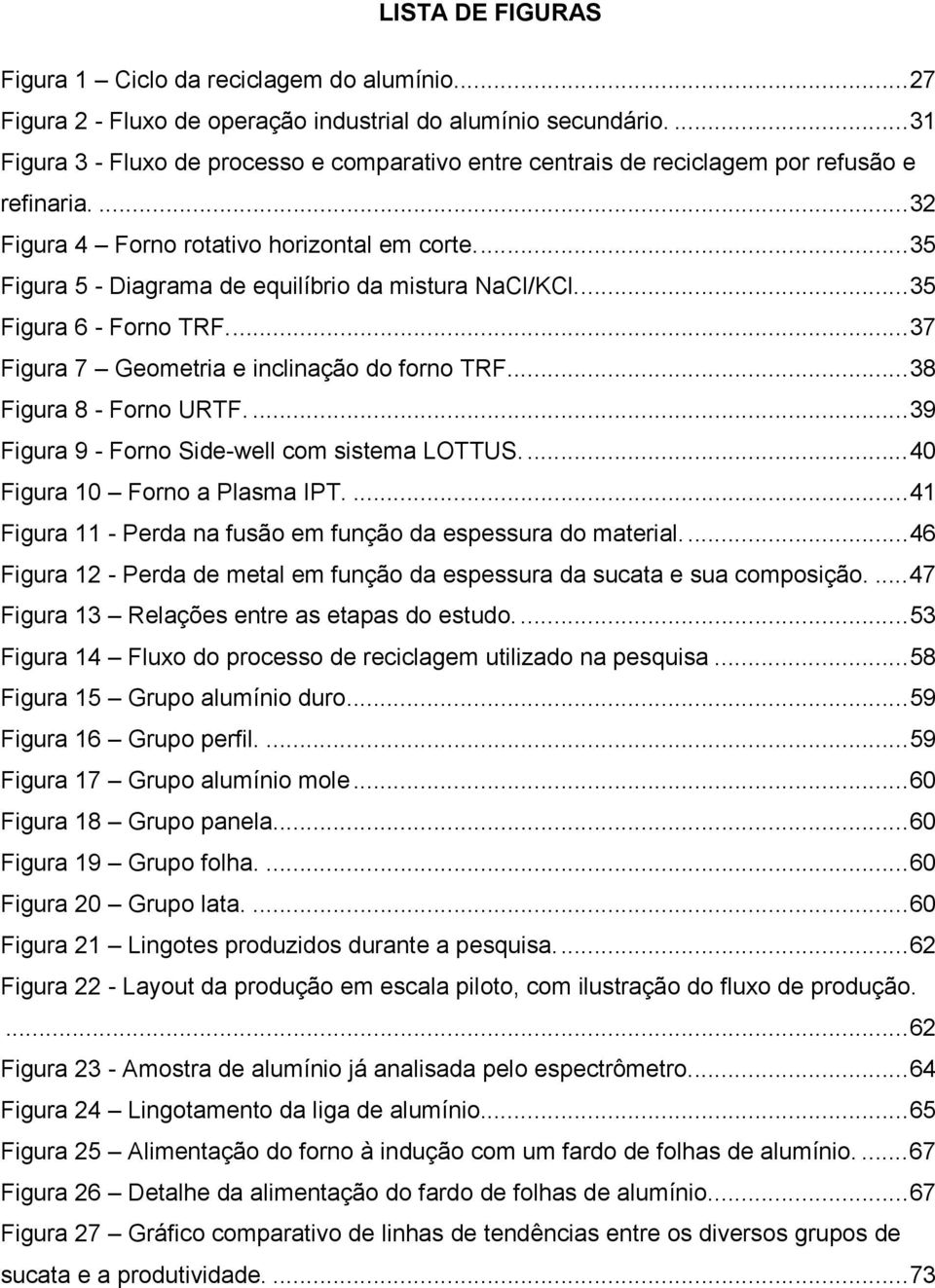 ... 35 Figura 5 - Diagrama de equilíbrio da mistura NaCl/KCl.... 35 Figura 6 - Forno TRF.... 37 Figura 7 Geometria e inclinação do forno TRF.... 38 Figura 8 - Forno URTF.