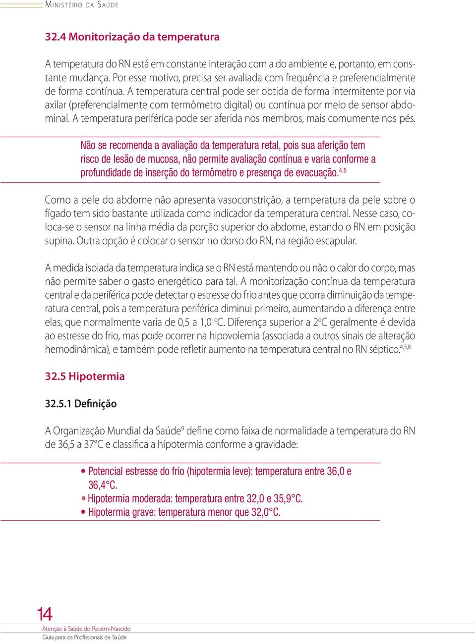 A temperatura central pode ser obtida de forma intermitente por via axilar (preferencialmente com termômetro digital) ou contínua por meio de sensor abdominal.