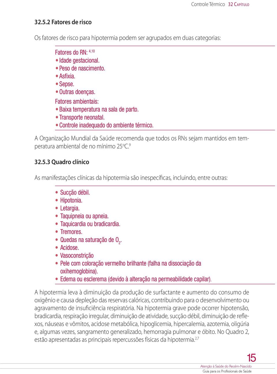 A Organização Mundial da Saúde recomenda que todos os RNs sejam mantidos em temperatura ambiental de no mínimo 25 