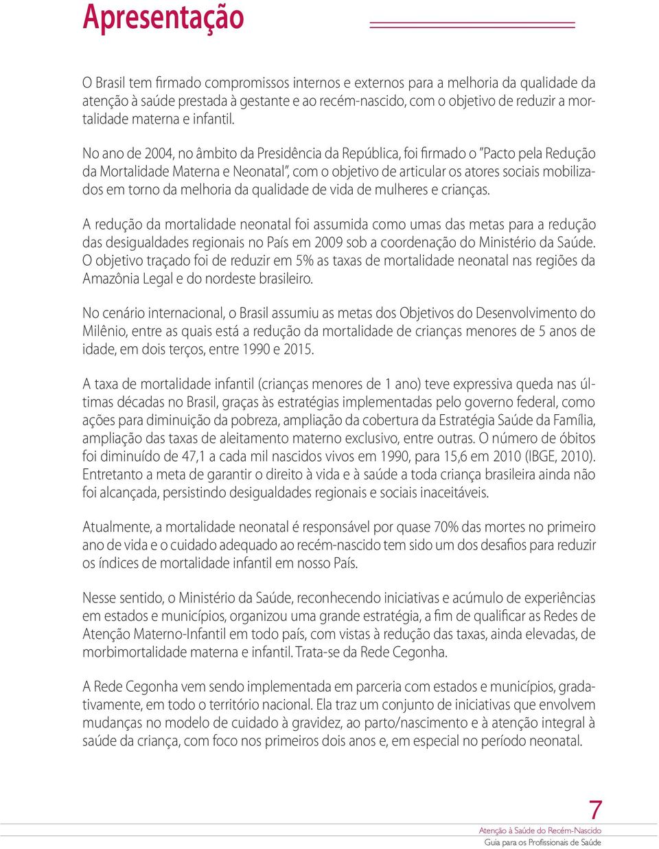 No ano de 2004, no âmbito da Presidência da República, foi firmado o Pacto pela Redução da Mortalidade Materna e Neonatal, com o objetivo de articular os atores sociais mobilizados em torno da