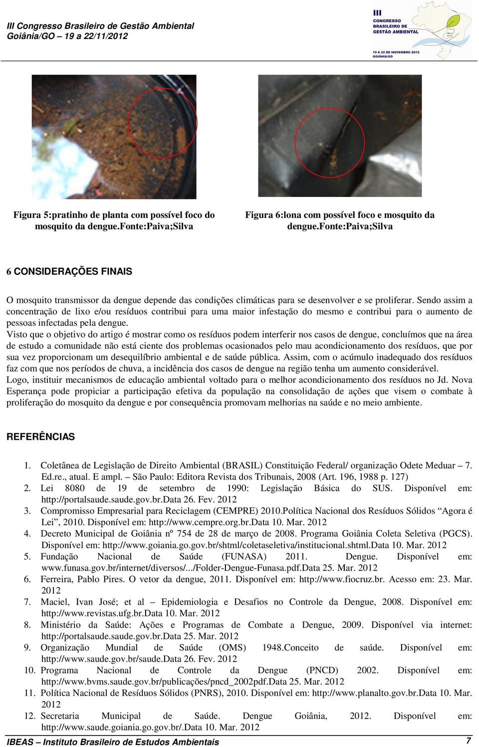 Sendo assim a concentração de lixo e/ou resíduos contribui para uma maior infestação do mesmo e contribui para o aumento de pessoas infectadas pela dengue.