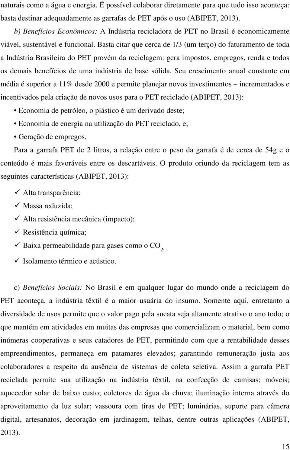 Basta citar que cerca de 1/3 (um terço) do faturamento de toda a Indústria Brasileira do PET provém da reciclagem: gera impostos, empregos, renda e todos os demais benefícios de uma indústria de base