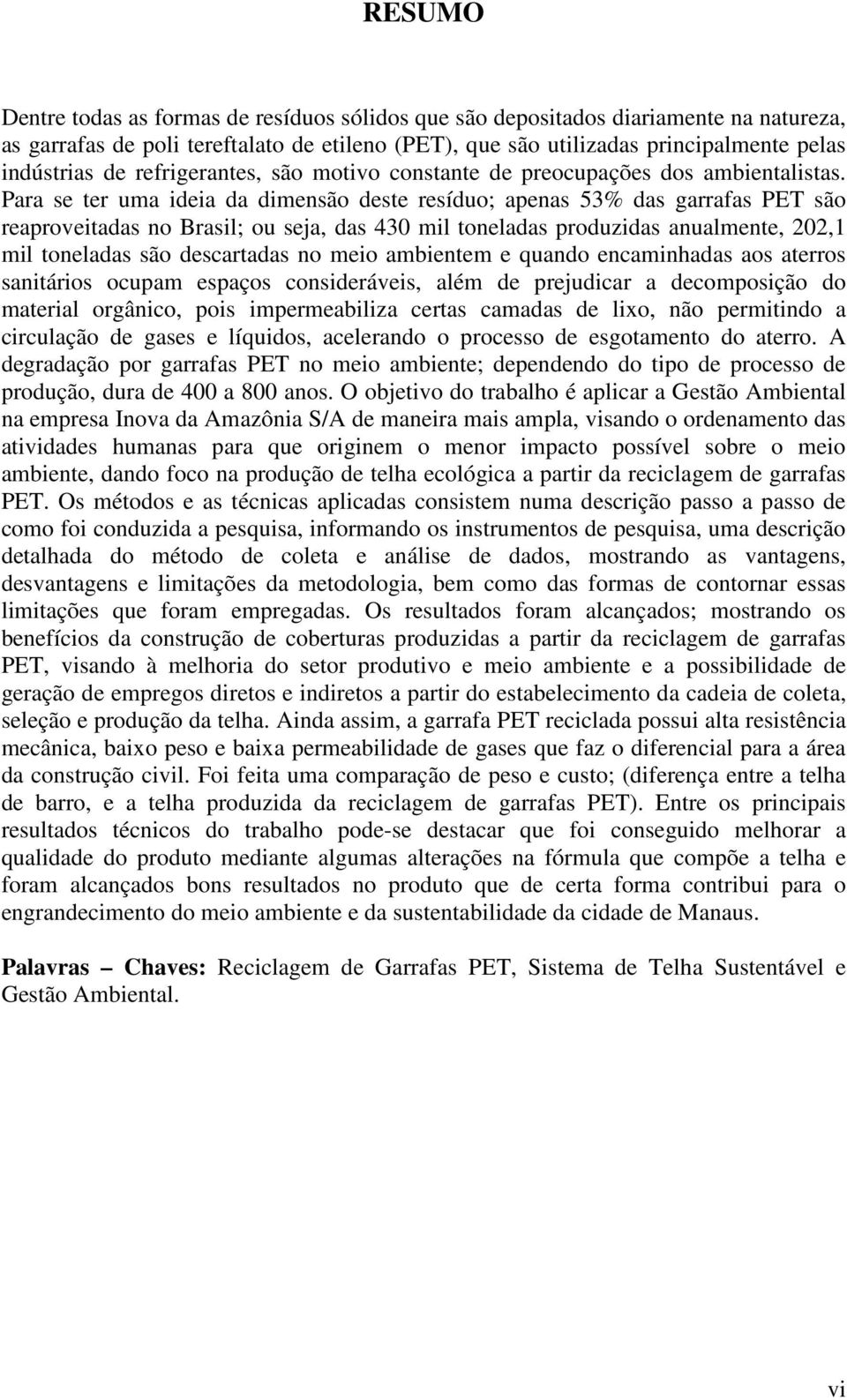 Para se ter uma ideia da dimensão deste resíduo; apenas 53% das garrafas PET são reaproveitadas no Brasil; ou seja, das 430 mil toneladas produzidas anualmente, 202,1 mil toneladas são descartadas no