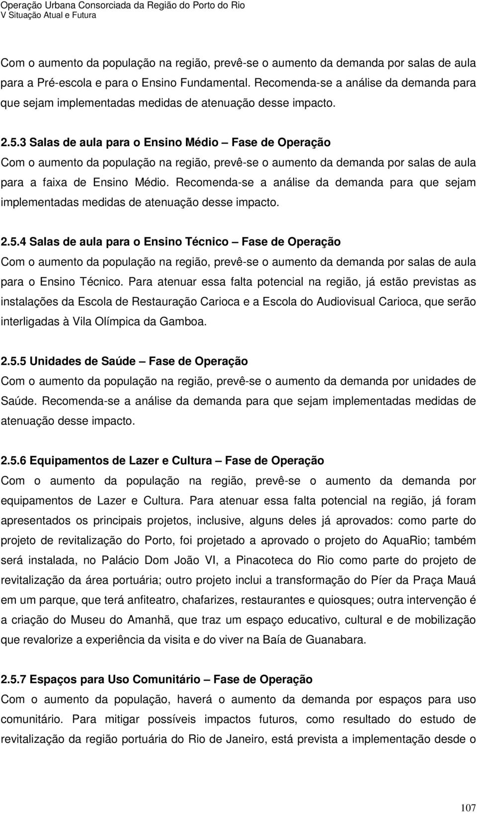 3 Salas de aula para o Ensino Médio Fase de Operação Com o aumento da população na região, prevê-se o aumento da demanda por salas de aula para a faixa de Ensino Médio.