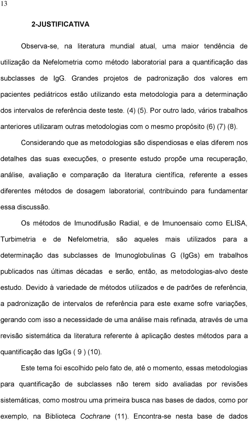 Por outro lado, vários trabalhos anteriores utilizaram outras metodologias com o mesmo propósito (6) (7) (8).