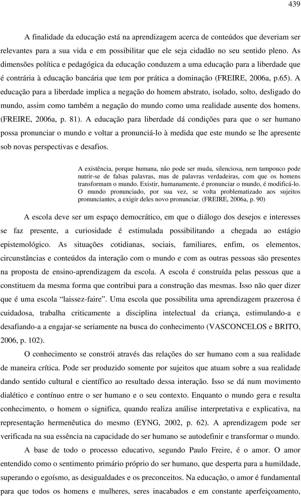 A educação para a liberdade implica a negação do homem abstrato, isolado, solto, desligado do mundo, assim como também a negação do mundo como uma realidade ausente dos homens. (FREIRE, 2006a, p. 81).