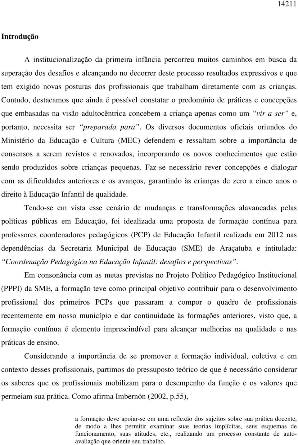 Contudo, destacamos que ainda é possível constatar o predomínio de práticas e concepções que embasadas na visão adultocêntrica concebem a criança apenas como um vir a ser e, portanto, necessita ser