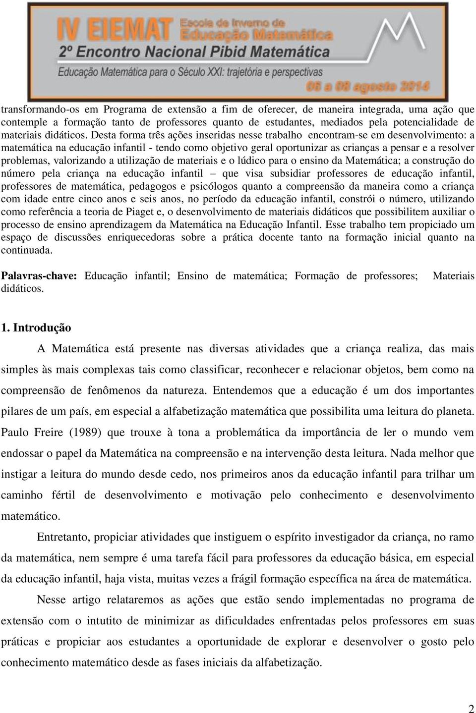 Desta forma três ações inseridas nesse trabalho encontram-se em desenvolvimento: a matemática na educação infantil - tendo como objetivo geral oportunizar as crianças a pensar e a resolver problemas,