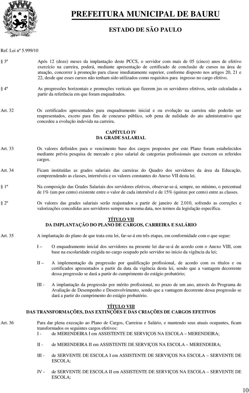 cargo efetivo. 4º As progressões horizontais e promoções verticais que fizerem jus os servidores efetivos, serão calculadas a partir da referência em que foram enquadrados. Art.