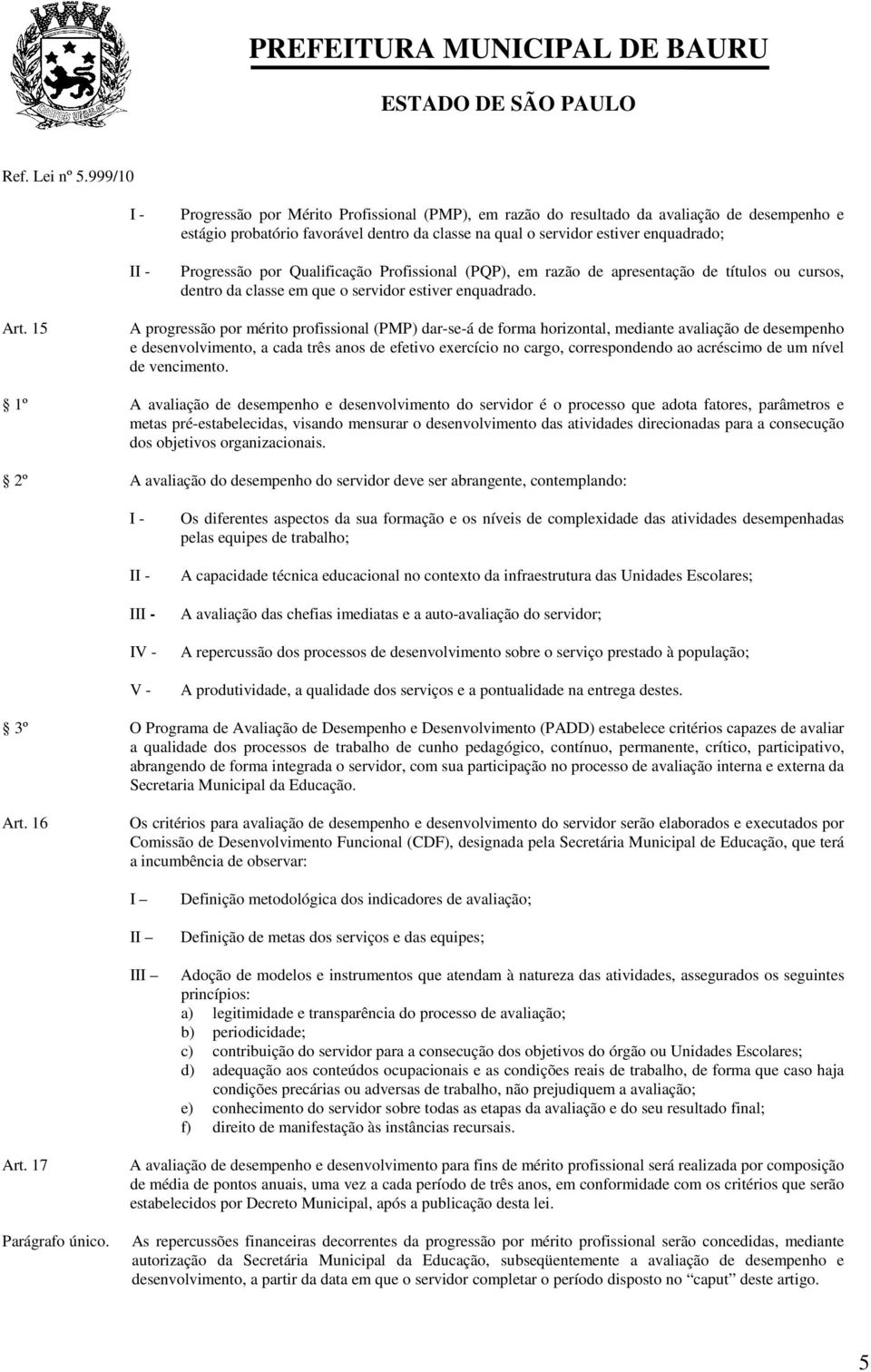 15 A progressão por mérito profissional (PMP) dar-se-á de forma horizontal, mediante avaliação de desempenho e desenvolvimento, a cada três anos de efetivo exercício no cargo, correspondendo ao