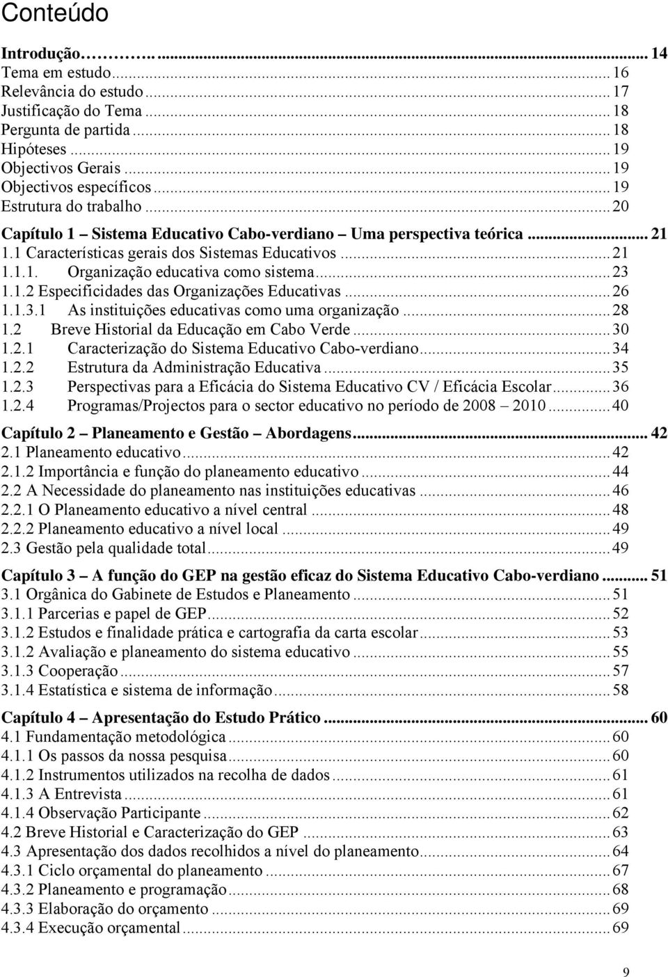 ..23 1.1.2 Especificidades das Organizações Educativas...26 1.1.3.1 As instituições educativas como uma organização...28 1.2 Breve Historial da Educação em Cabo Verde...30 1.2.1 Caracterização do Sistema Educativo Cabo-verdiano.