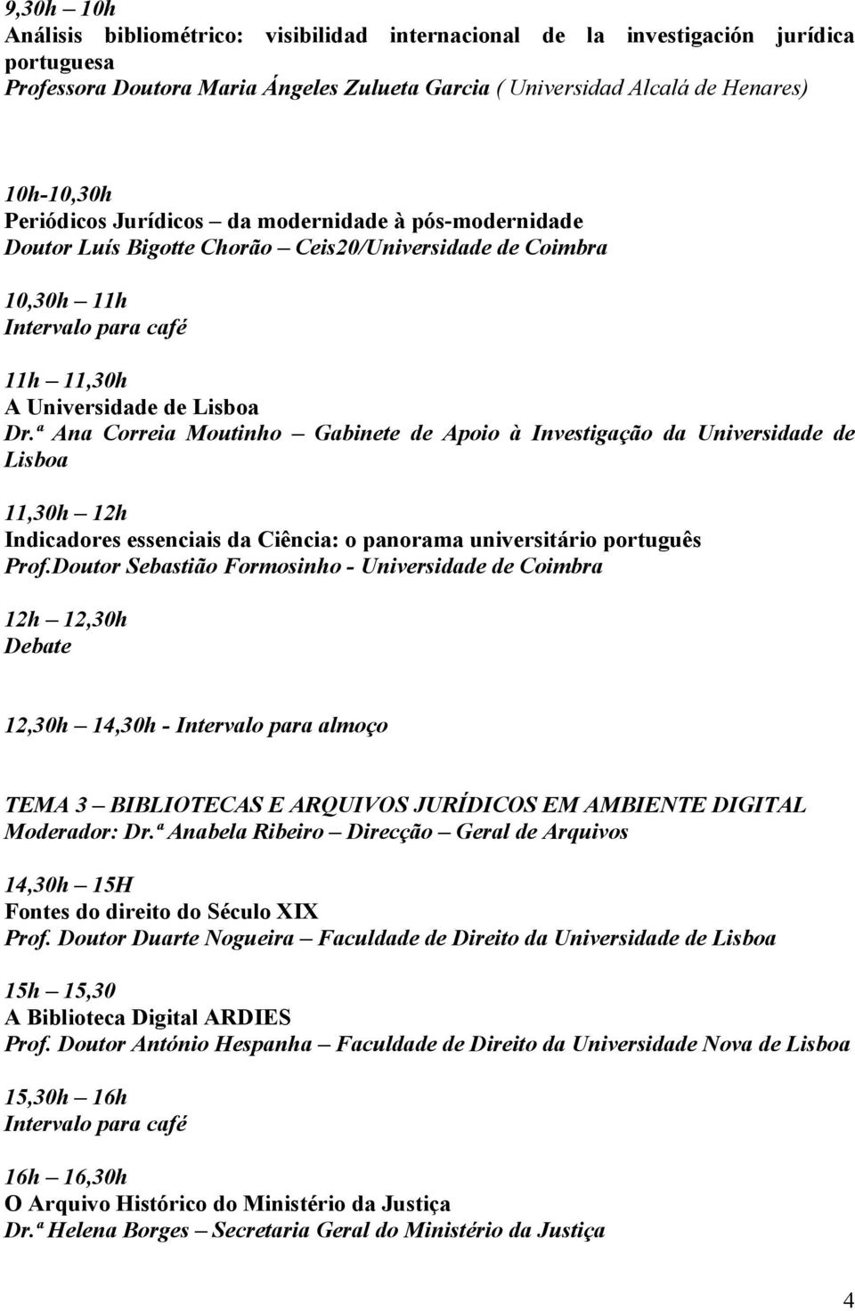 ª Ana Correia Moutinho Gabinete de Apoio à Investigação da Universidade de Lisboa 11,30h 12h Indicadores essenciais da Ciência: o panorama universitário português Prof.