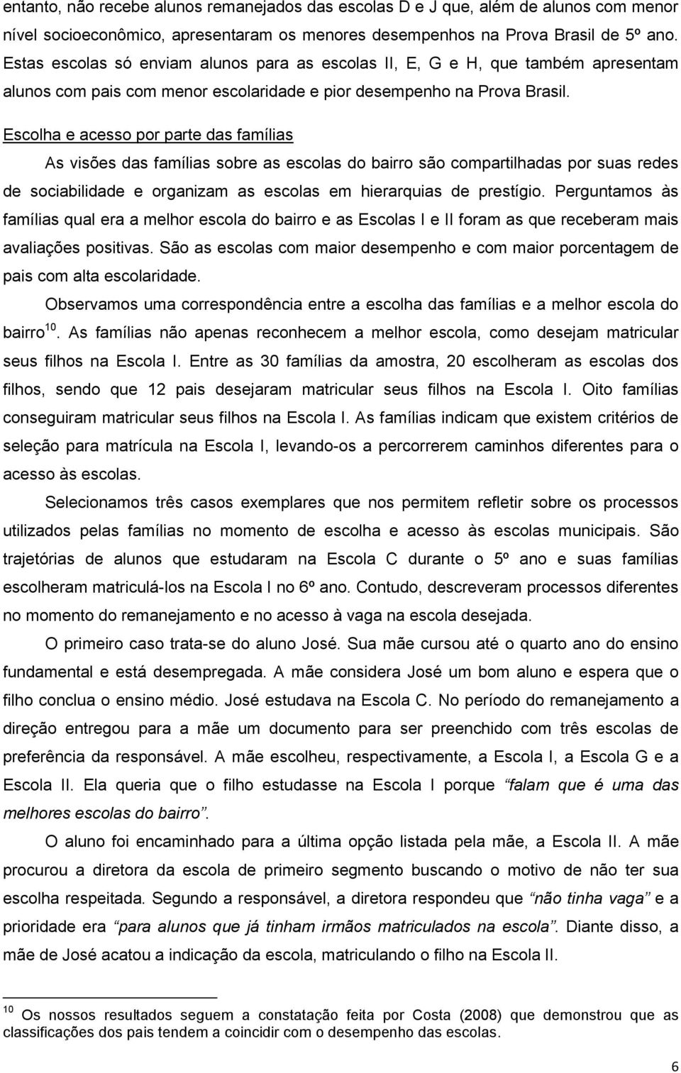 Escolha e acesso por parte das famílias As visões das famílias sobre as escolas do bairro são compartilhadas por suas redes de sociabilidade e organizam as escolas em hierarquias de prestígio.