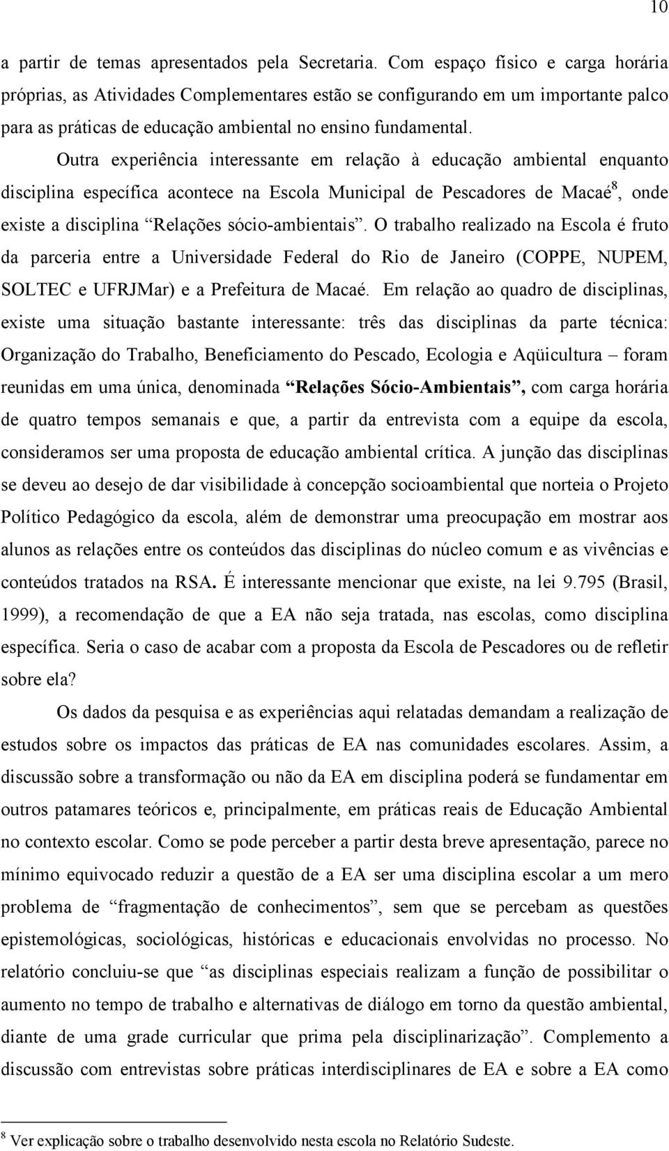 Outra experiência interessante em relação à educação ambiental enquanto disciplina específica acontece na Escola Municipal de Pescadores de Macaé 8, onde existe a disciplina Relações sócio-ambientais.