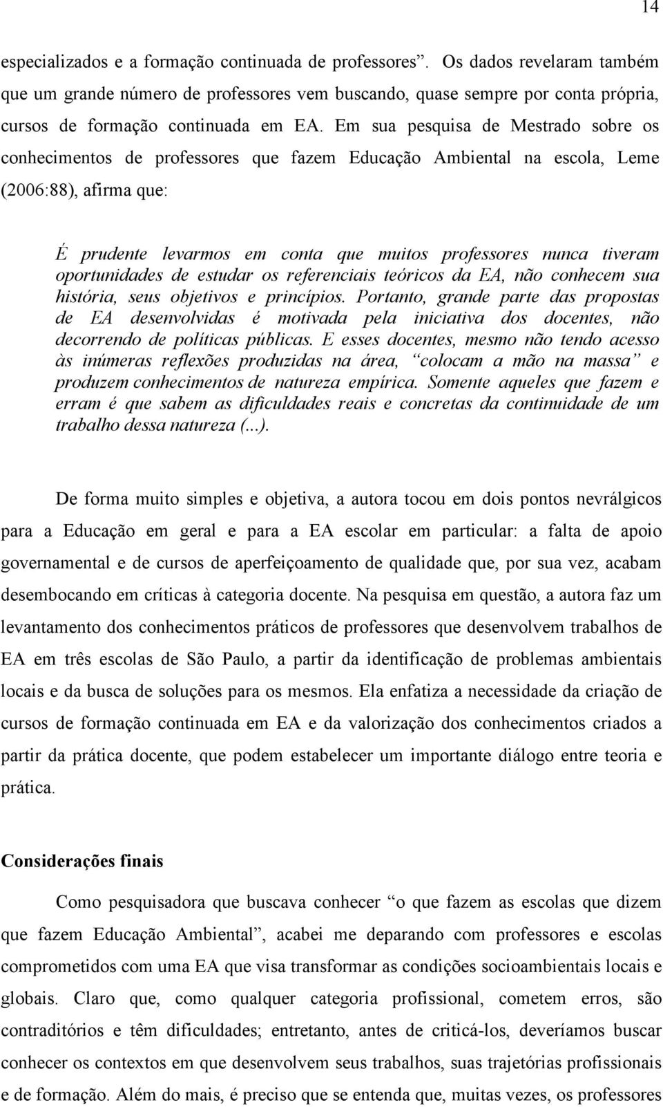 Em sua pesquisa de Mestrado sobre os conhecimentos de professores que fazem Educação Ambiental na escola, Leme (2006:88), afirma que: É prudente levarmos em conta que muitos professores nunca tiveram