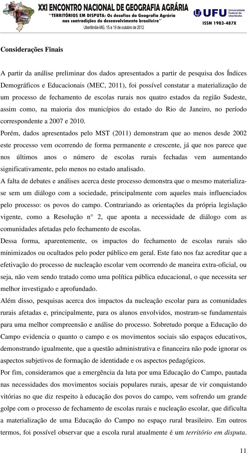 Porém, dados apresentados pelo MST (2011) demonstram que ao menos desde 2002 este processo vem ocorrendo de forma permanente e crescente, já que nos parece que nos últimos anos o número de escolas