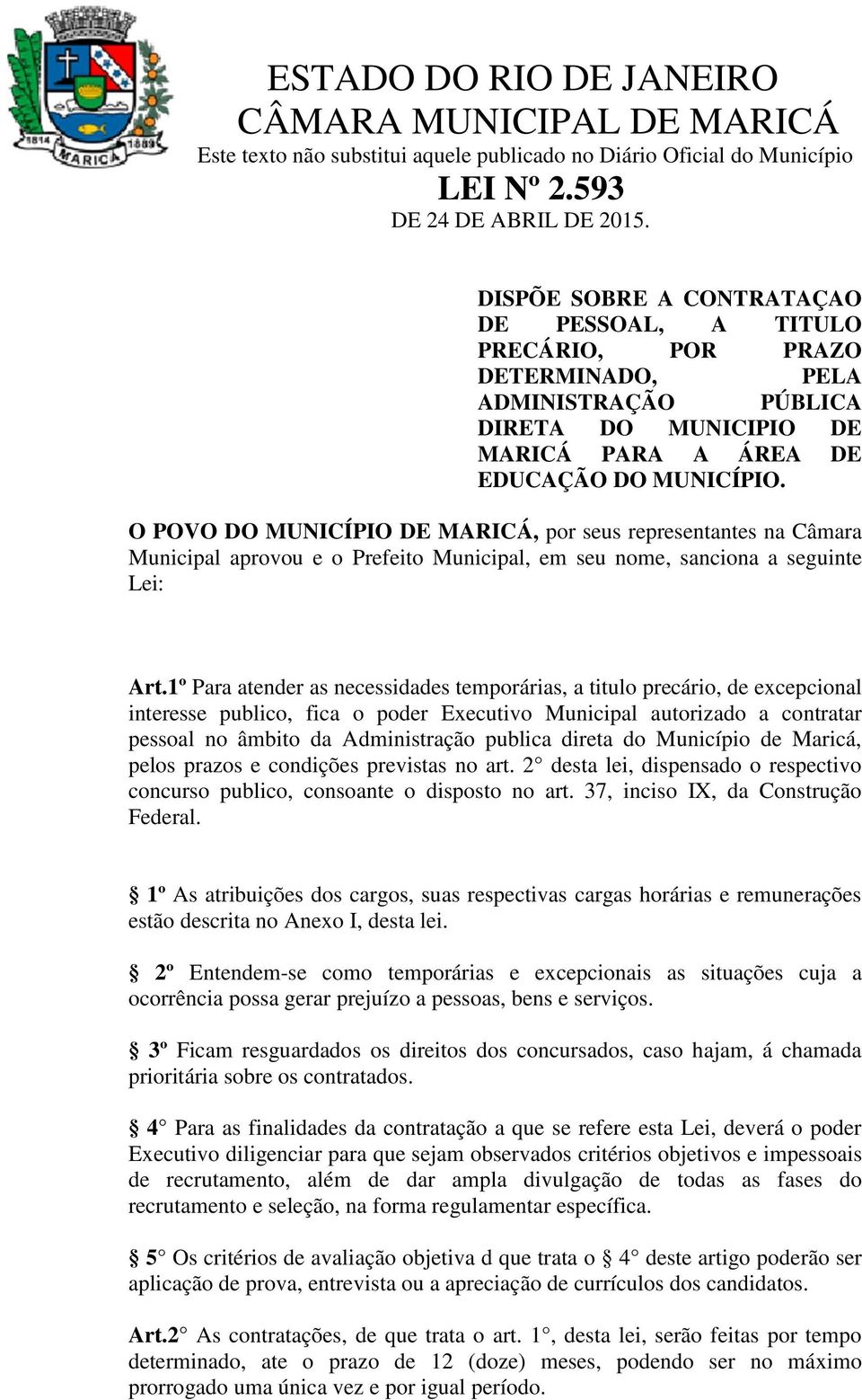 O POVO DO MUNICÍPIO DE MARICÁ, por seus representantes na Câmara Municipal aprovou e o Prefeito Municipal, em seu nome, sanciona a seguinte Lei: Art.