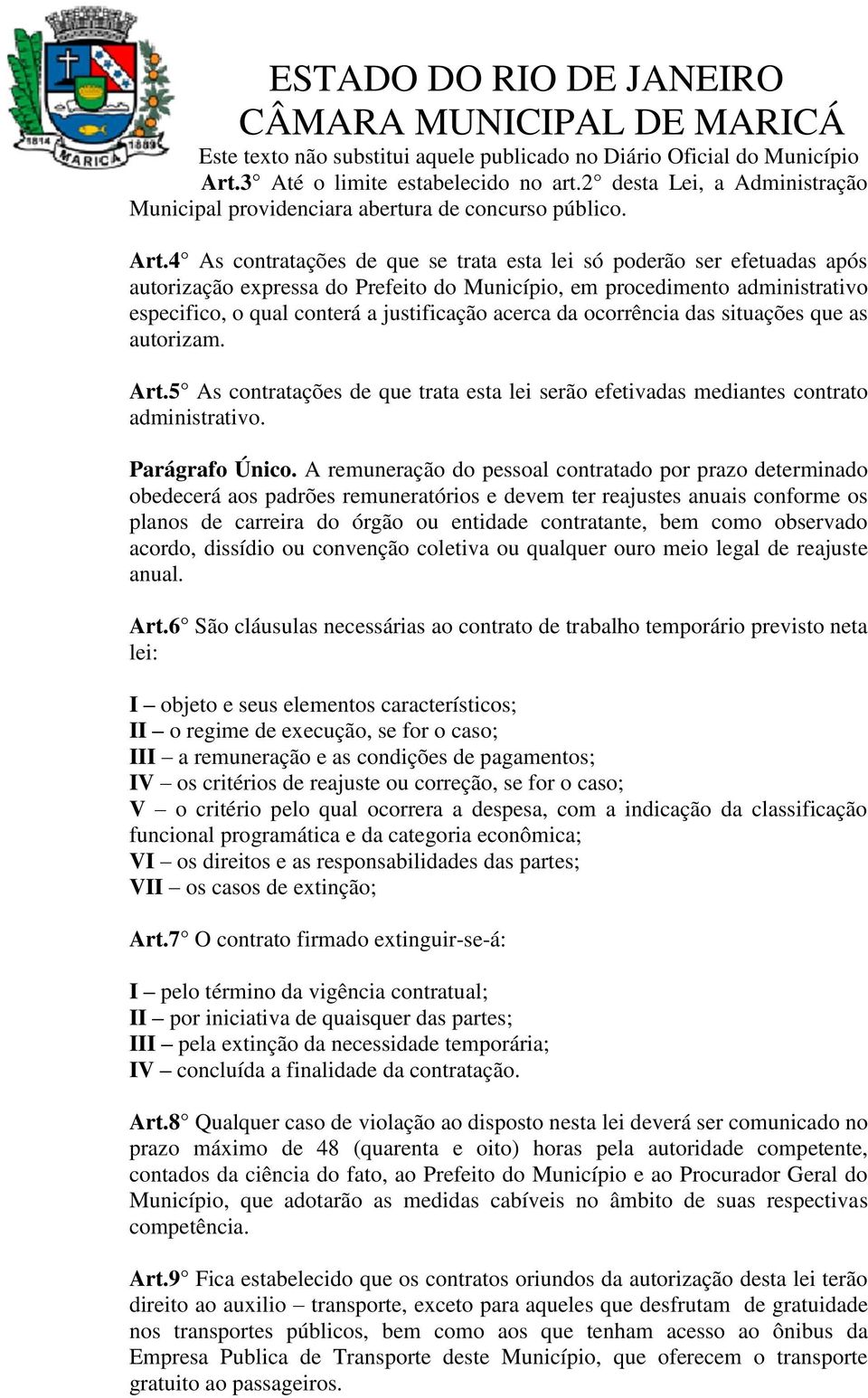 da ocorrência das situações que as autorizam. Art.5 As contratações de que trata esta lei serão efetivadas mediantes contrato administrativo. Parágrafo Único.