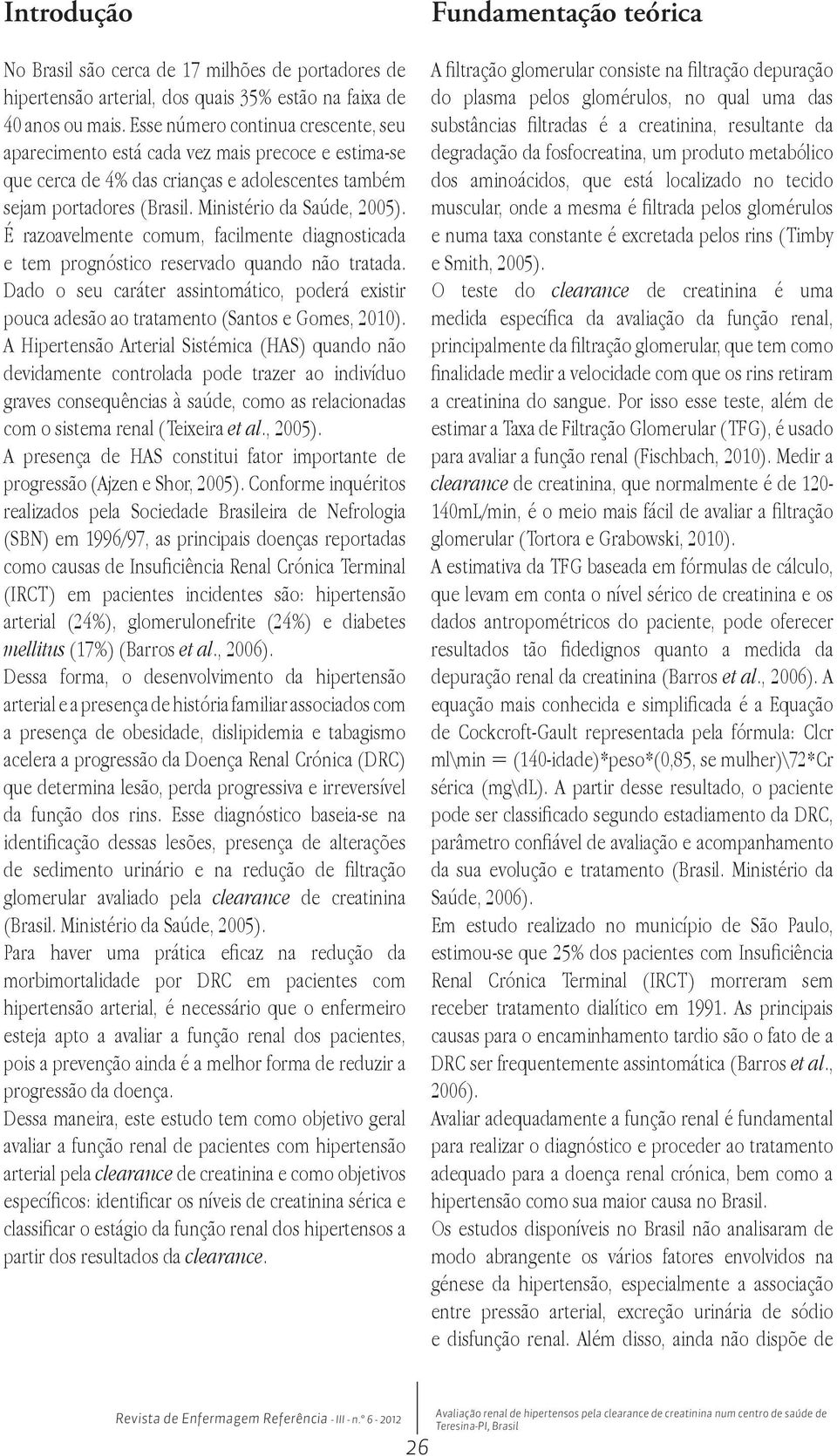 É razoavelmente comum, facilmente diagnosticada e tem prognóstico reservado quando não tratada. Dado o seu caráter assintomático, poderá existir pouca adesão ao tratamento (Santos e Gomes, 2010).