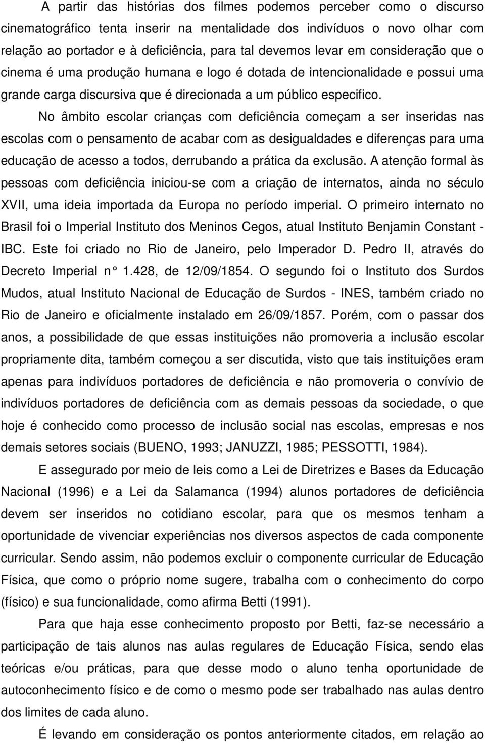 No âmbito escolar crianças com deficiência começam a ser inseridas nas escolas com o pensamento de acabar com as desigualdades e diferenças para uma educação de acesso a todos, derrubando a prática