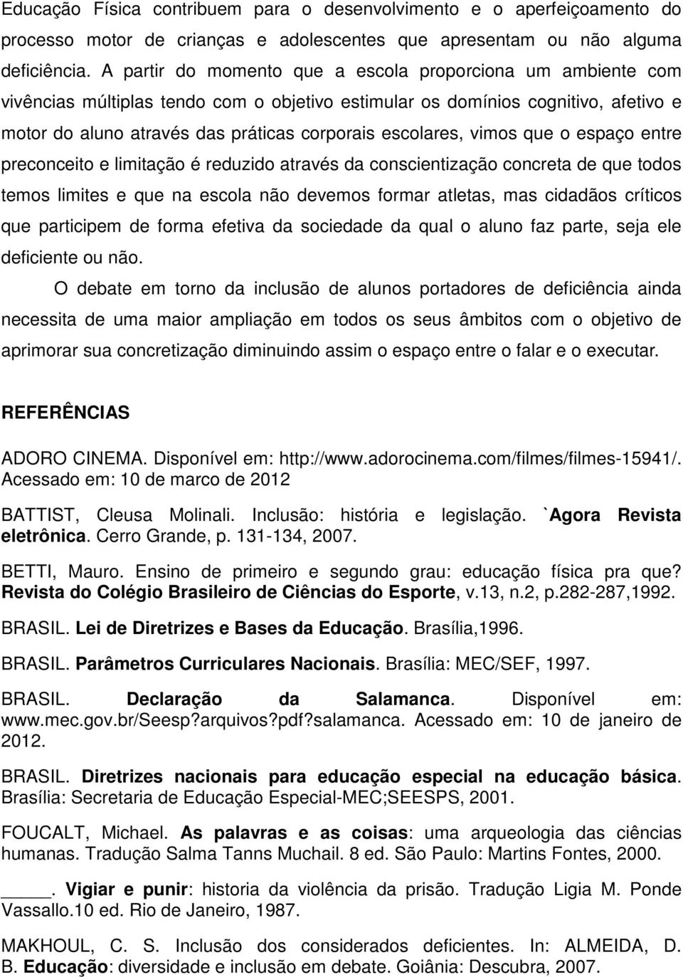 escolares, vimos que o espaço entre preconceito e limitação é reduzido através da conscientização concreta de que todos temos limites e que na escola não devemos formar atletas, mas cidadãos críticos