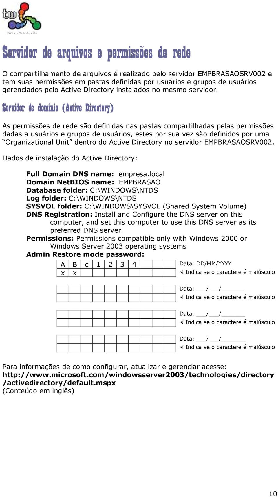 Servidor de domínio (Active Directory) As permissões de rede são definidas nas pastas compartilhadas pelas permissões dadas a usuários e grupos de usuários, estes por sua vez são definidos por uma