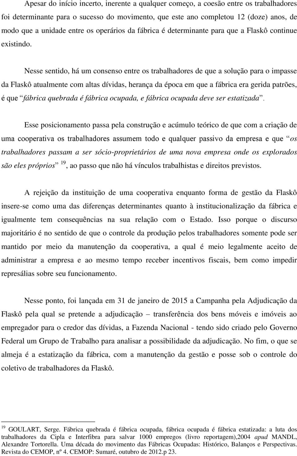 Nesse sentido, há um consenso entre os trabalhadores de que a solução para o impasse da Flaskô atualmente com altas dívidas, herança da época em que a fábrica era gerida patrões, é que fábrica