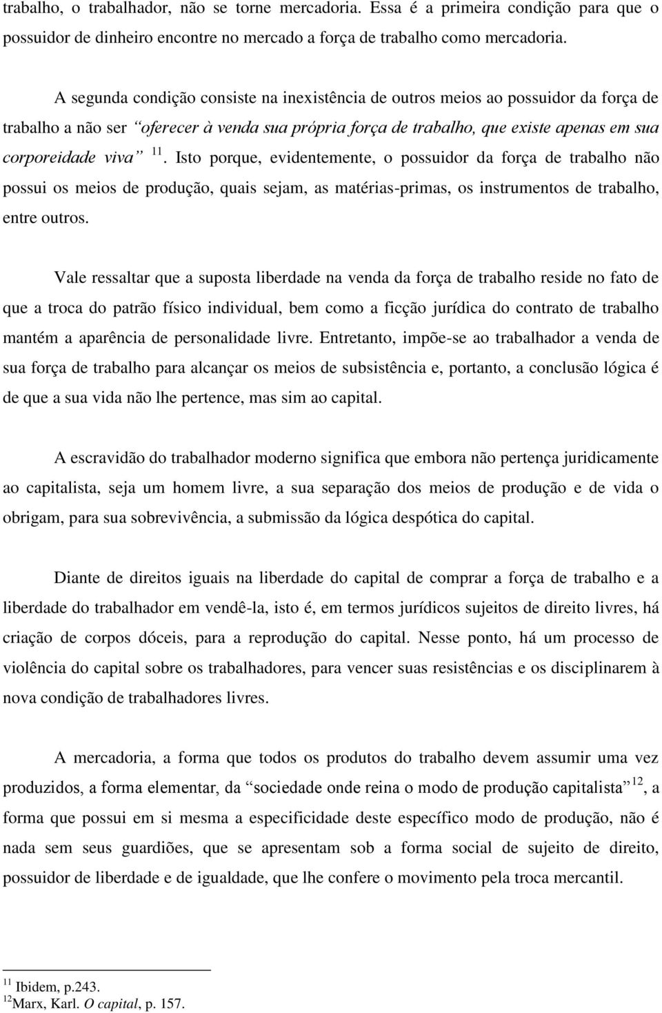 Isto porque, evidentemente, o possuidor da força de trabalho não possui os meios de produção, quais sejam, as matérias-primas, os instrumentos de trabalho, entre outros.