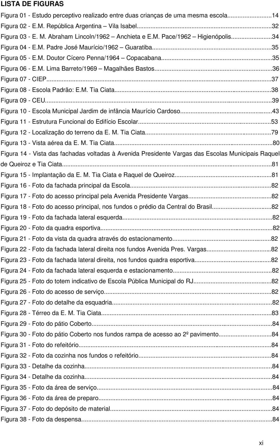 ..36 Figura 07 - CIEP...37 Figura 08 - Escola Padrão: E.M. Tia Ciata...38 Figura 09 - CEU...39 Figura 10 - Escola Municipal Jardim de infância Maurício Cardoso.