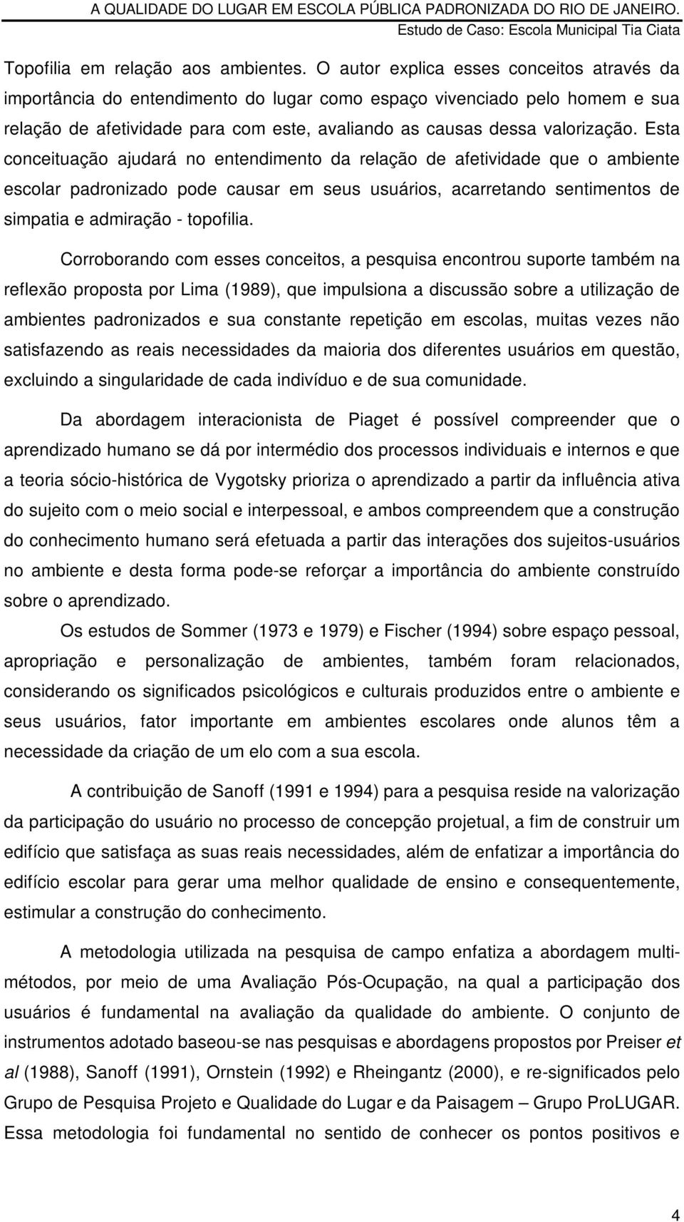 Esta conceituação ajudará no entendimento da relação de afetividade que o ambiente escolar padronizado pode causar em seus usuários, acarretando sentimentos de simpatia e admiração - topofilia.