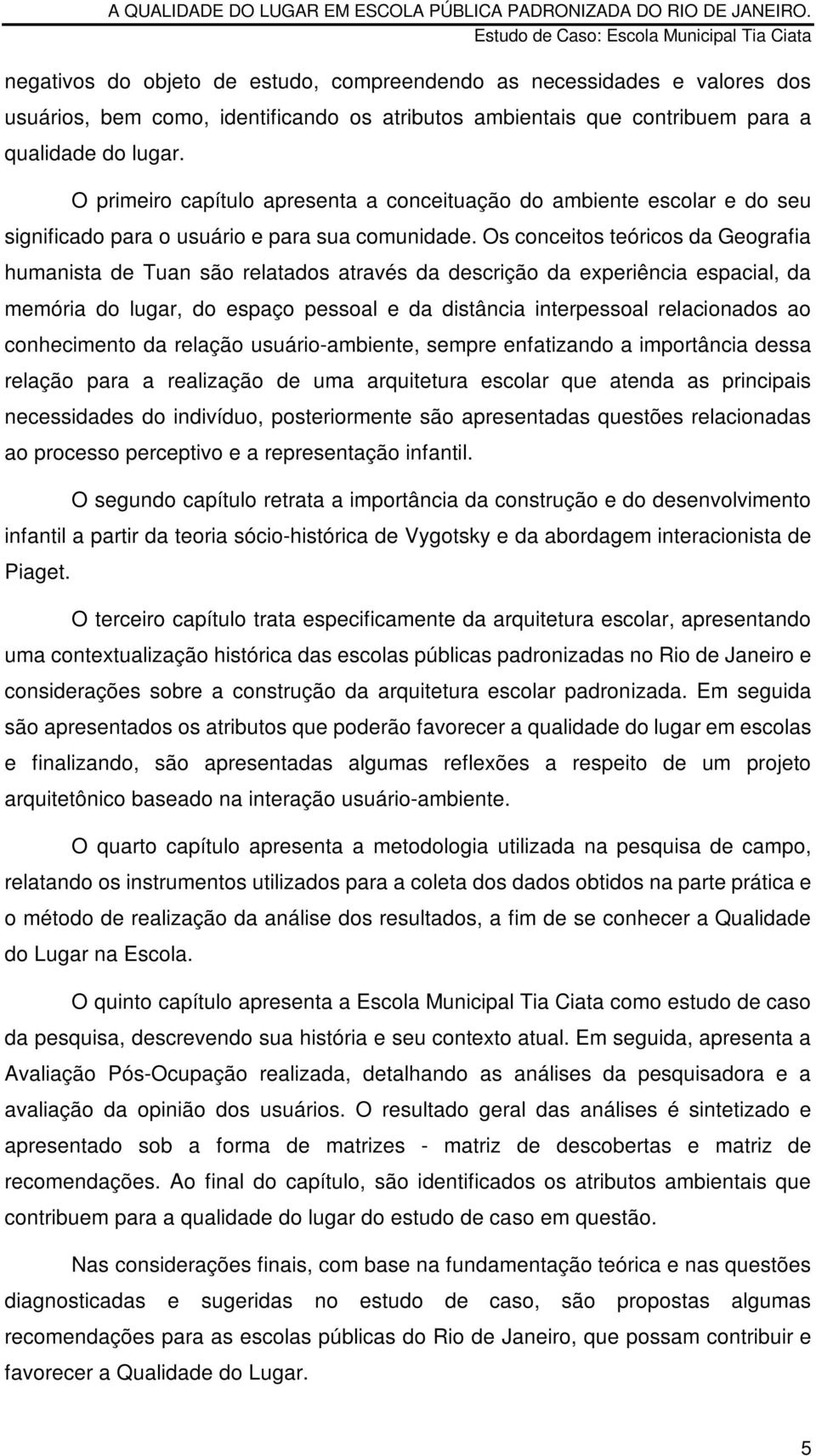 Os conceitos teóricos da Geografia humanista de Tuan são relatados através da descrição da experiência espacial, da memória do lugar, do espaço pessoal e da distância interpessoal relacionados ao