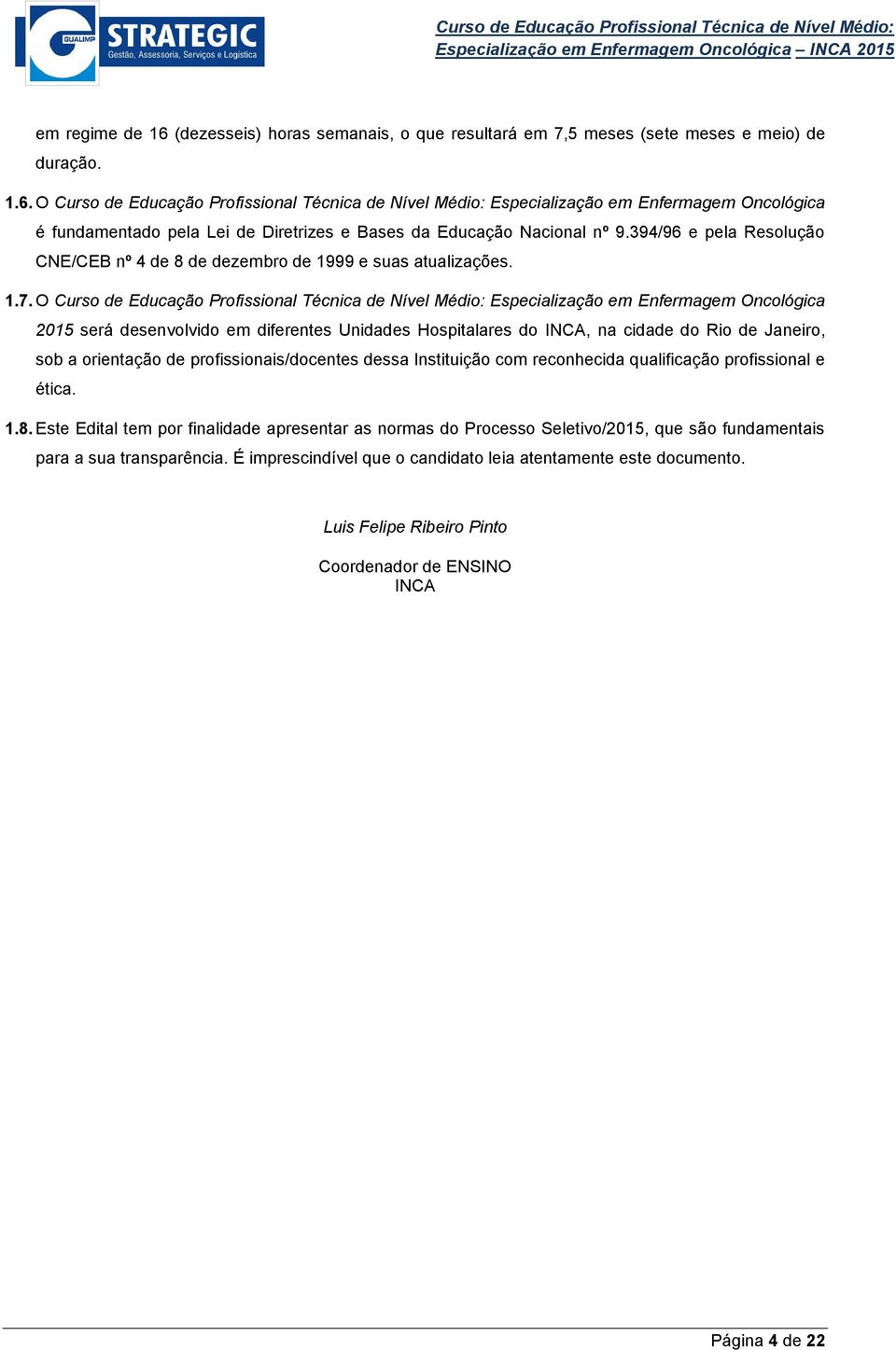 O Curso de Educação Profissional Técnica de Nível Médio: Especialização em Enfermagem Oncológica 2015 será desenvolvido em diferentes Unidades Hospitalares do INCA, na cidade do, sob a orientação de