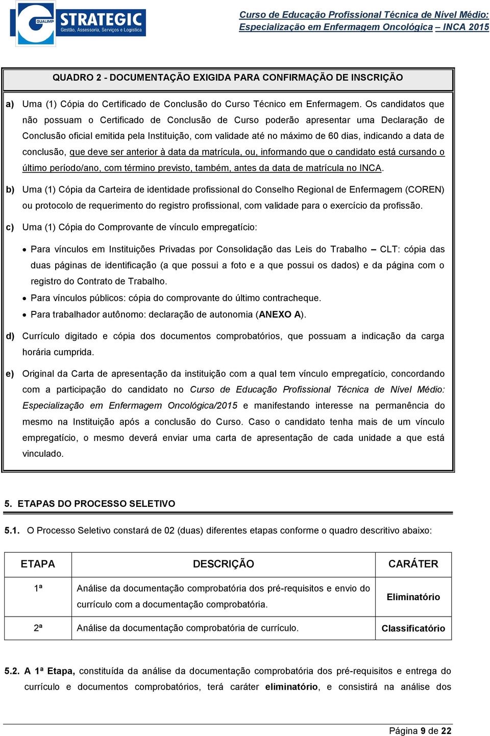 data de conclusão, que deve ser anterior à data da matrícula, ou, informando que o candidato está cursando o último período/ano, com término previsto, também, antes da data de matrícula no INCA.